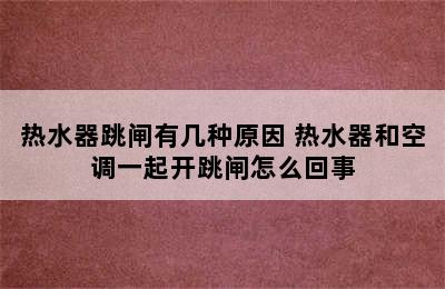 热水器跳闸有几种原因 热水器和空调一起开跳闸怎么回事